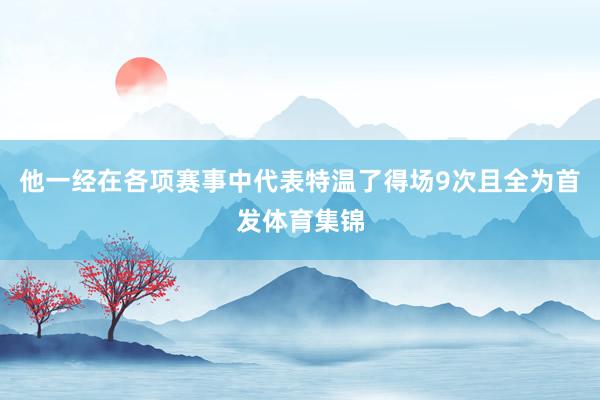 他一经在各项赛事中代表特温了得场9次且全为首发体育集锦