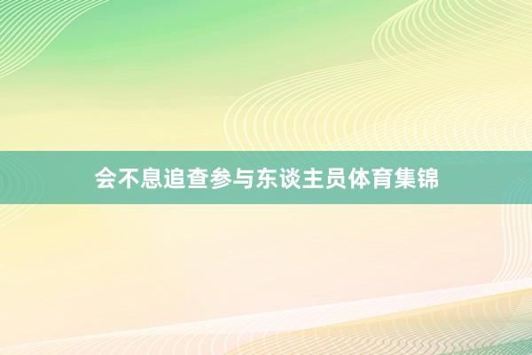 会不息追查参与东谈主员体育集锦