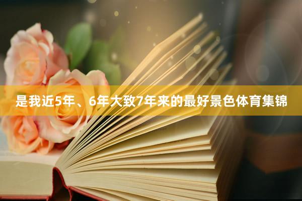 是我近5年、6年大致7年来的最好景色体育集锦